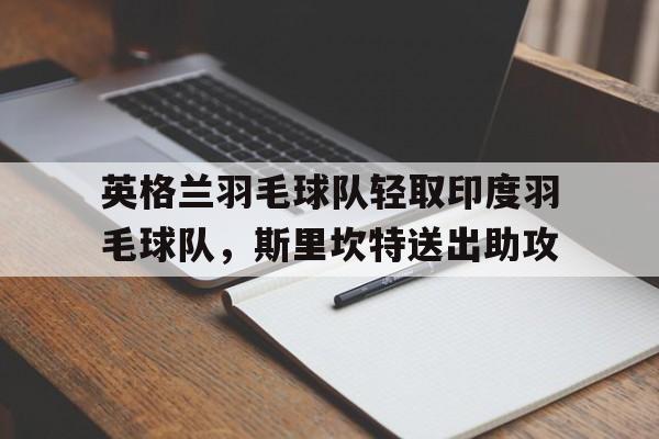 包含英格兰羽毛球队轻取印度羽毛球队，斯里坎特送出助攻的词条